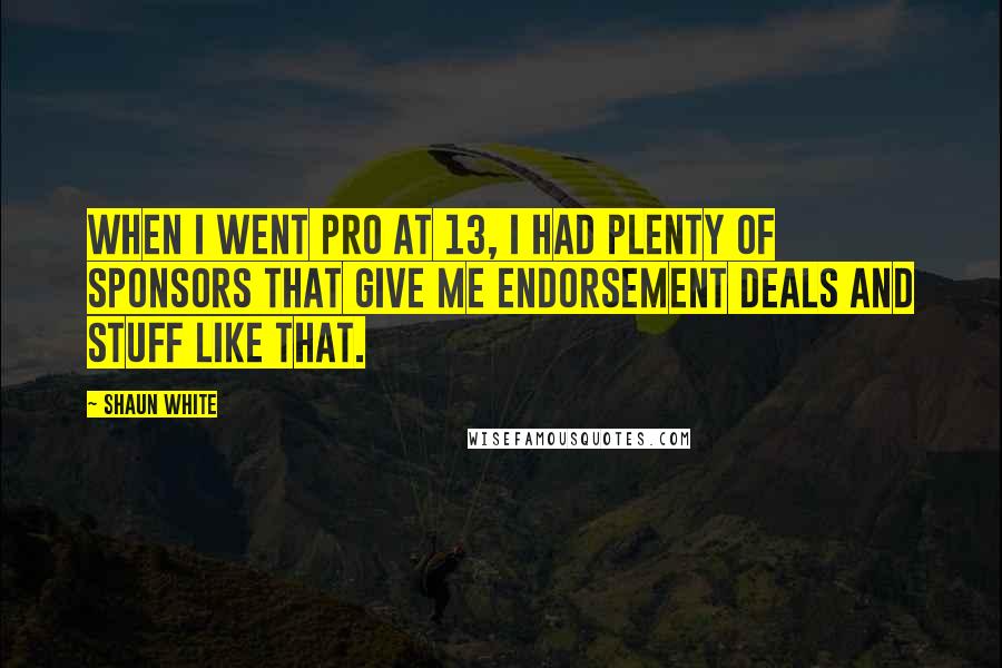 Shaun White Quotes: When I went pro at 13, I had plenty of sponsors that give me endorsement deals and stuff like that.