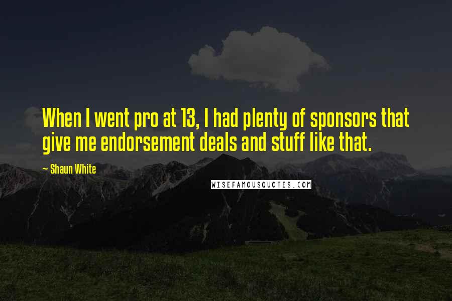 Shaun White Quotes: When I went pro at 13, I had plenty of sponsors that give me endorsement deals and stuff like that.