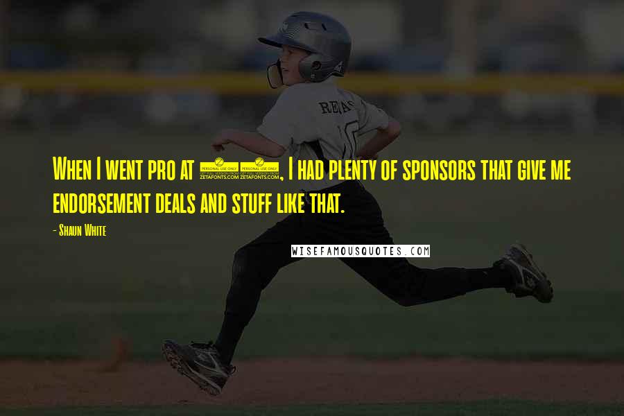 Shaun White Quotes: When I went pro at 13, I had plenty of sponsors that give me endorsement deals and stuff like that.