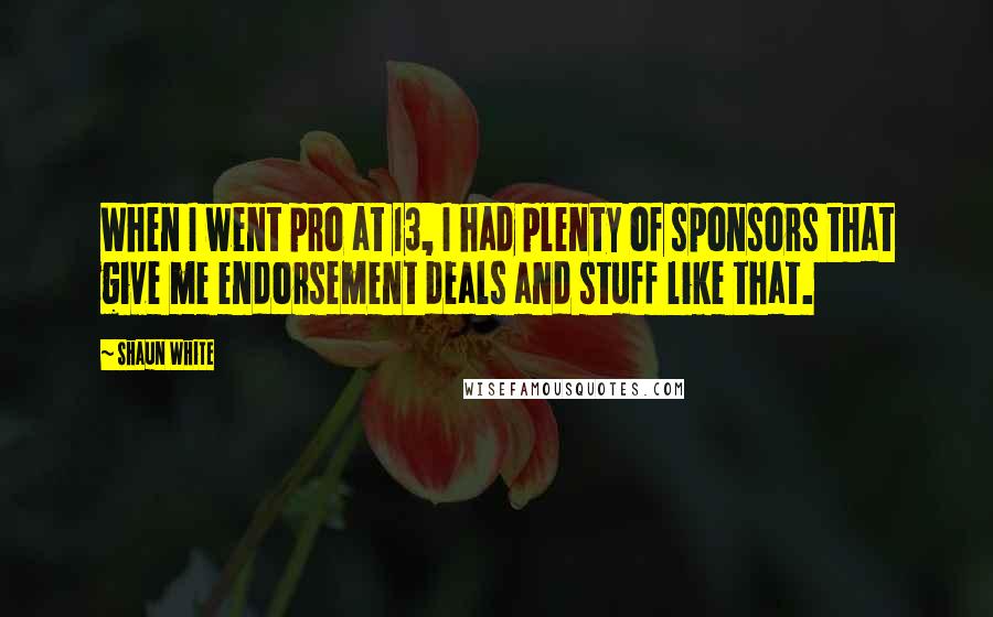 Shaun White Quotes: When I went pro at 13, I had plenty of sponsors that give me endorsement deals and stuff like that.