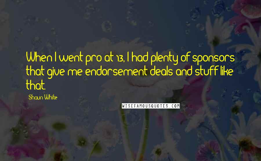 Shaun White Quotes: When I went pro at 13, I had plenty of sponsors that give me endorsement deals and stuff like that.