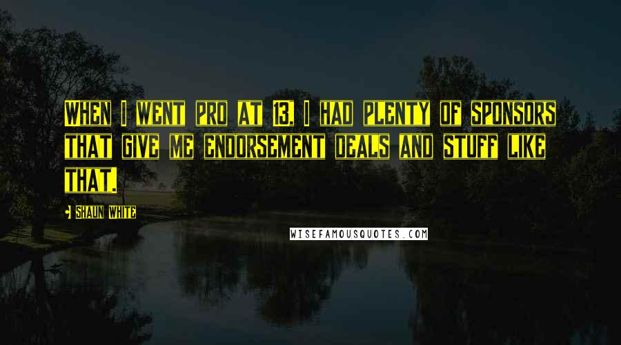 Shaun White Quotes: When I went pro at 13, I had plenty of sponsors that give me endorsement deals and stuff like that.