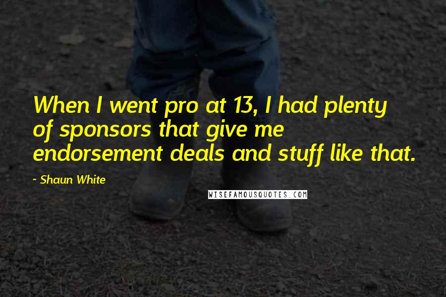 Shaun White Quotes: When I went pro at 13, I had plenty of sponsors that give me endorsement deals and stuff like that.