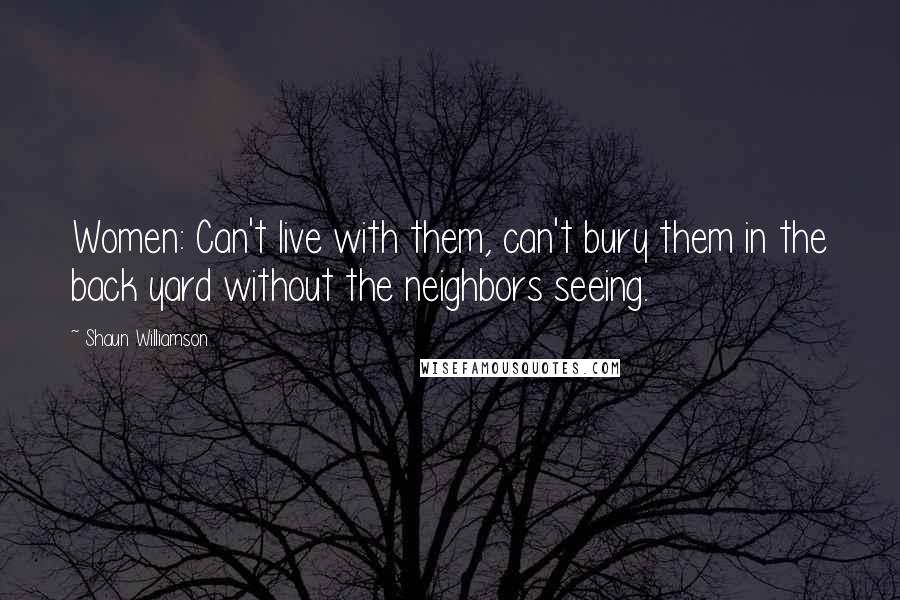 Shaun Williamson Quotes: Women: Can't live with them, can't bury them in the back yard without the neighbors seeing.