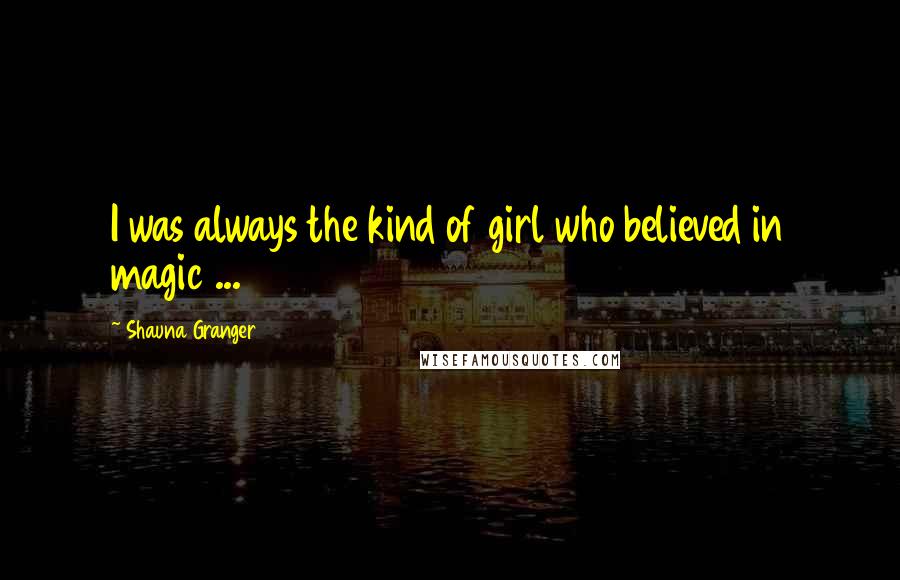 Shauna Granger Quotes: I was always the kind of girl who believed in magic ...