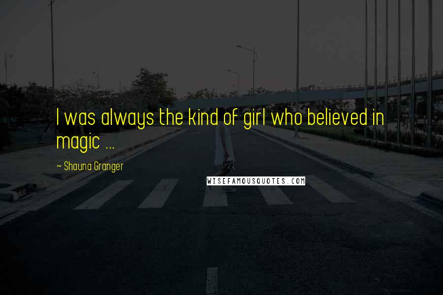 Shauna Granger Quotes: I was always the kind of girl who believed in magic ...