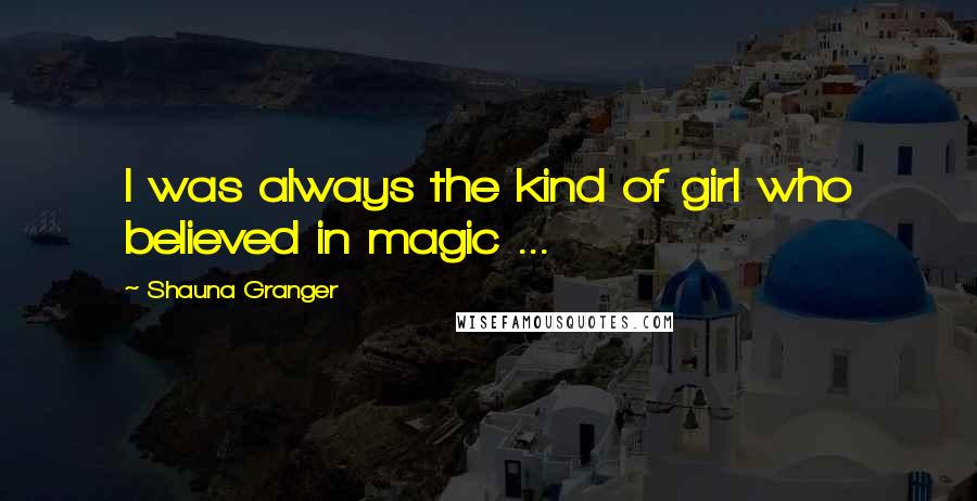 Shauna Granger Quotes: I was always the kind of girl who believed in magic ...