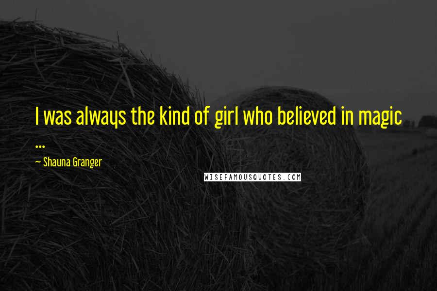 Shauna Granger Quotes: I was always the kind of girl who believed in magic ...