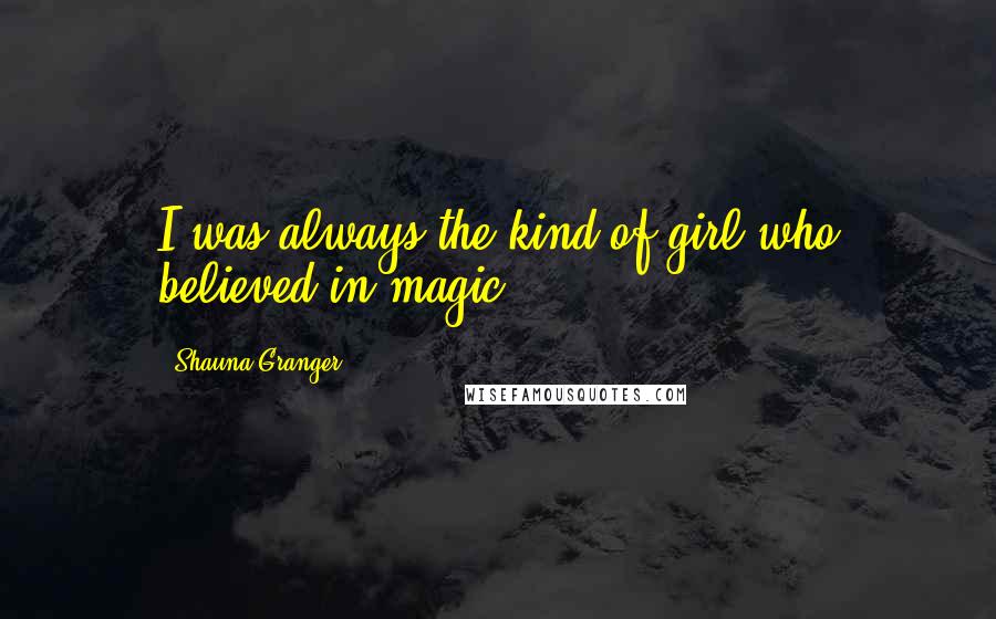 Shauna Granger Quotes: I was always the kind of girl who believed in magic ...