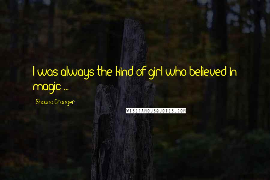 Shauna Granger Quotes: I was always the kind of girl who believed in magic ...