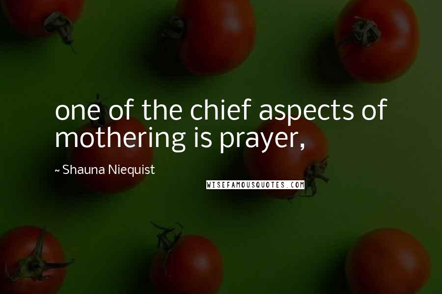 Shauna Niequist Quotes: one of the chief aspects of mothering is prayer,
