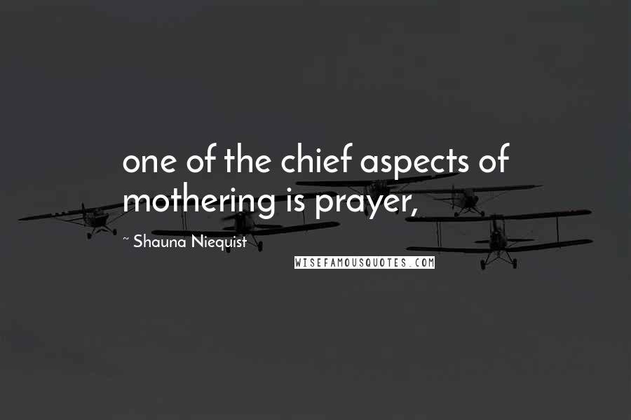 Shauna Niequist Quotes: one of the chief aspects of mothering is prayer,