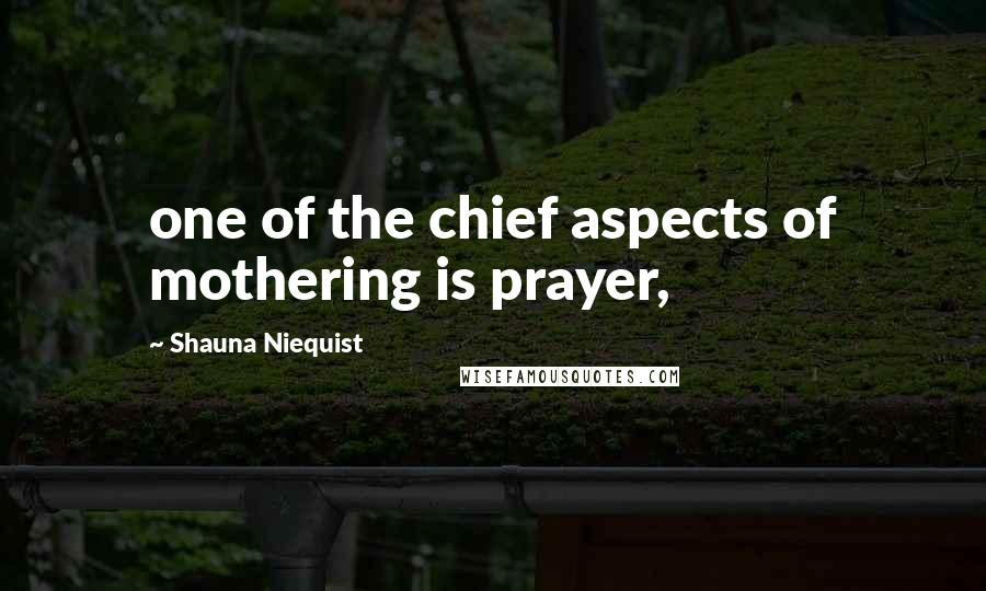 Shauna Niequist Quotes: one of the chief aspects of mothering is prayer,