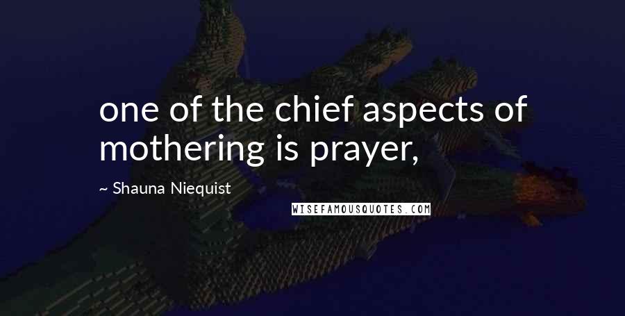 Shauna Niequist Quotes: one of the chief aspects of mothering is prayer,