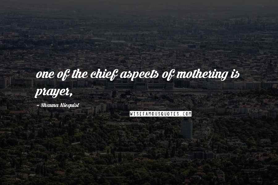 Shauna Niequist Quotes: one of the chief aspects of mothering is prayer,