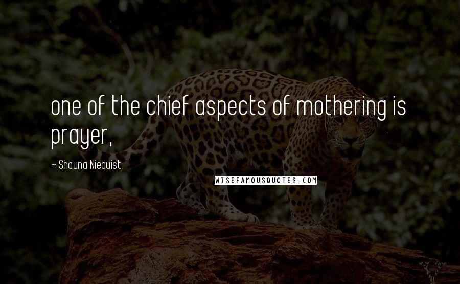 Shauna Niequist Quotes: one of the chief aspects of mothering is prayer,
