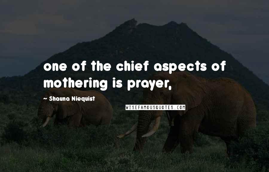 Shauna Niequist Quotes: one of the chief aspects of mothering is prayer,
