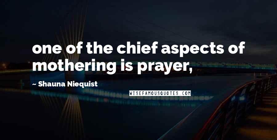 Shauna Niequist Quotes: one of the chief aspects of mothering is prayer,