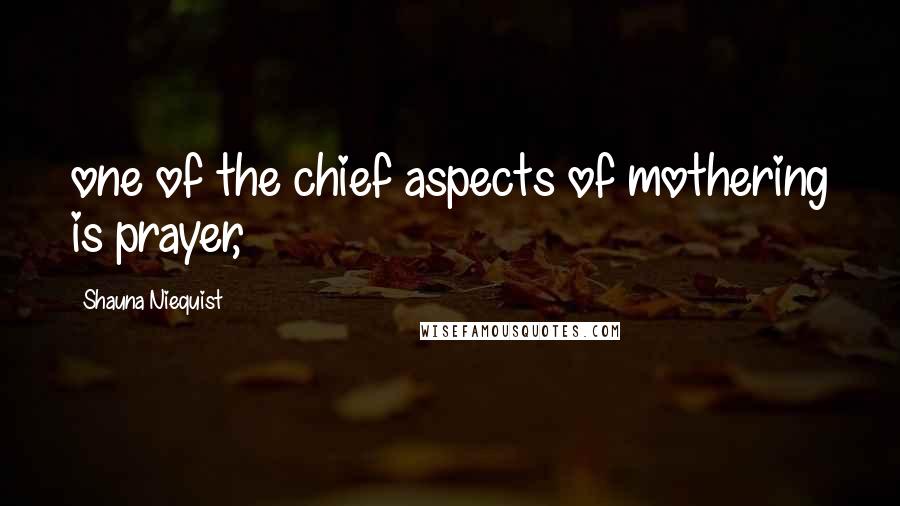 Shauna Niequist Quotes: one of the chief aspects of mothering is prayer,