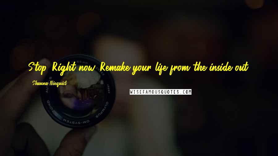 Shauna Niequist Quotes: Stop. Right now. Remake your life from the inside out.