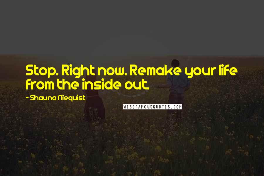 Shauna Niequist Quotes: Stop. Right now. Remake your life from the inside out.