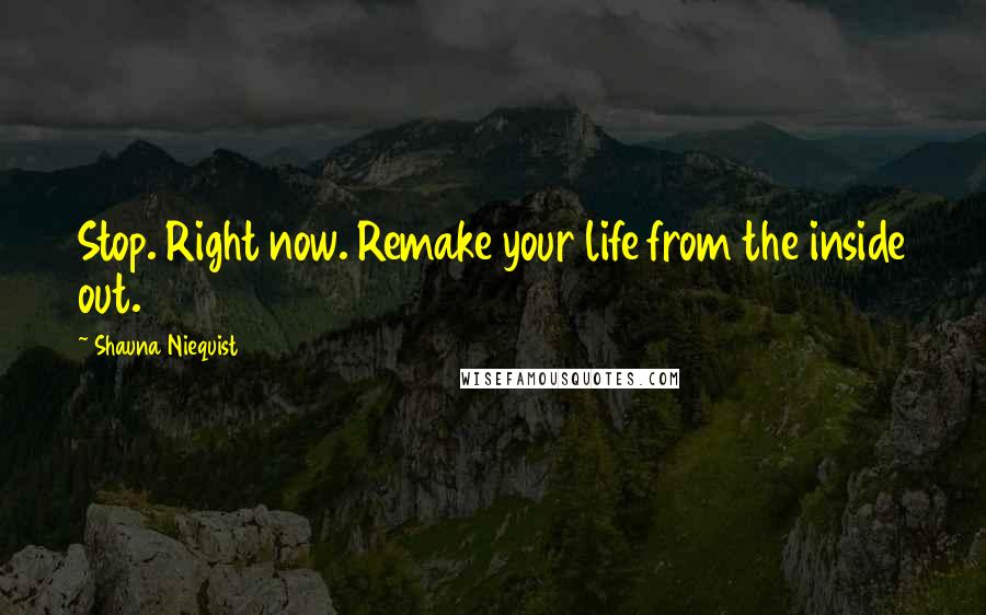 Shauna Niequist Quotes: Stop. Right now. Remake your life from the inside out.