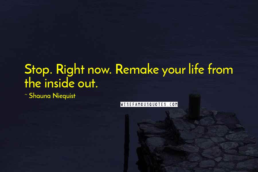 Shauna Niequist Quotes: Stop. Right now. Remake your life from the inside out.