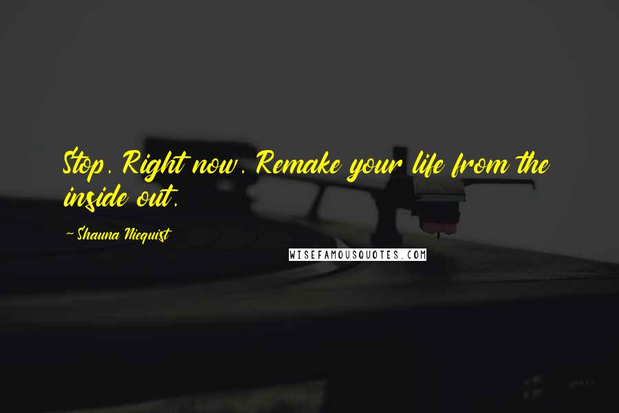 Shauna Niequist Quotes: Stop. Right now. Remake your life from the inside out.