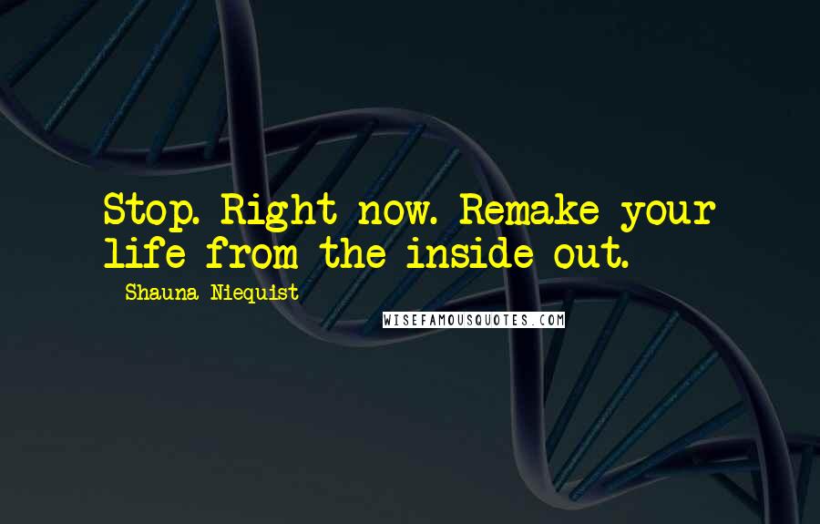 Shauna Niequist Quotes: Stop. Right now. Remake your life from the inside out.