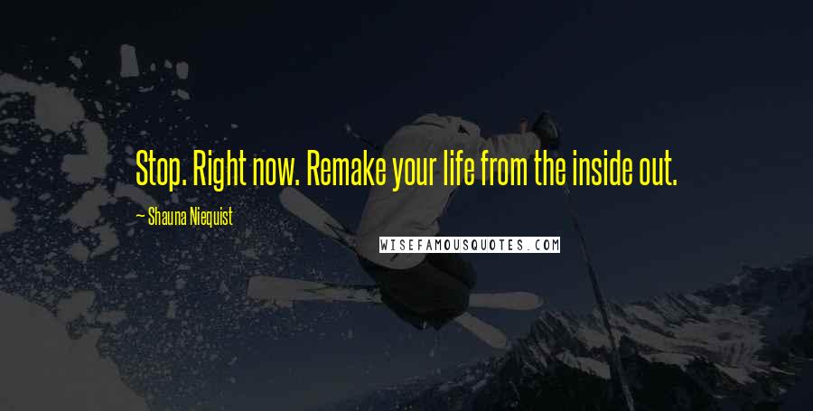 Shauna Niequist Quotes: Stop. Right now. Remake your life from the inside out.