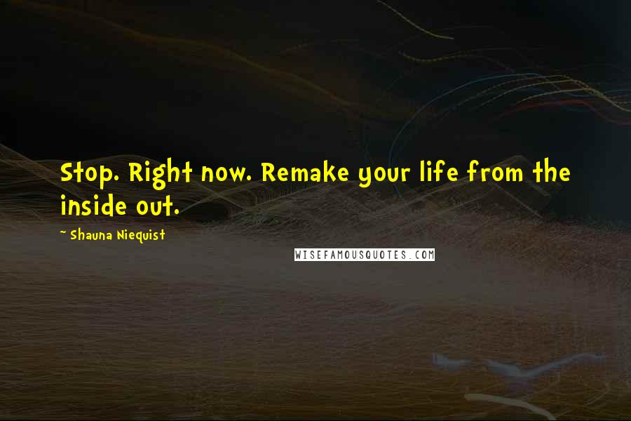 Shauna Niequist Quotes: Stop. Right now. Remake your life from the inside out.