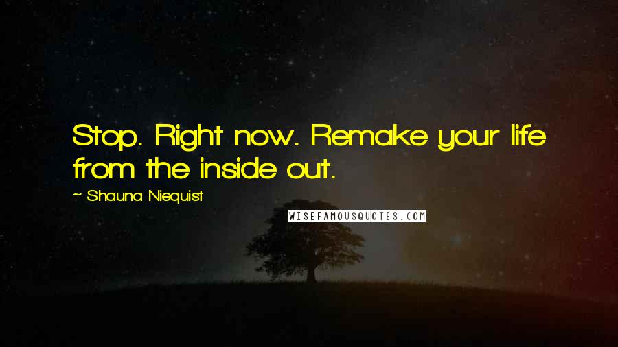 Shauna Niequist Quotes: Stop. Right now. Remake your life from the inside out.