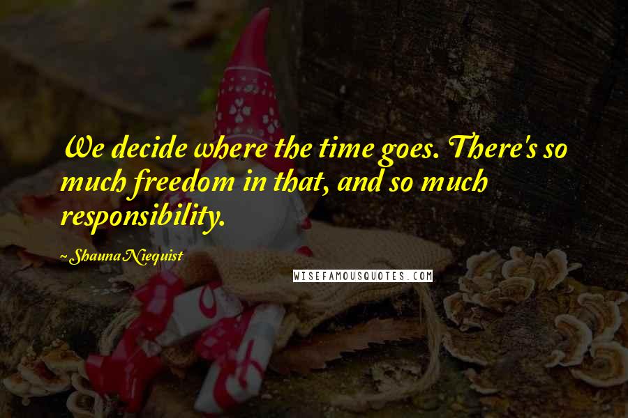 Shauna Niequist Quotes: We decide where the time goes. There's so much freedom in that, and so much responsibility.