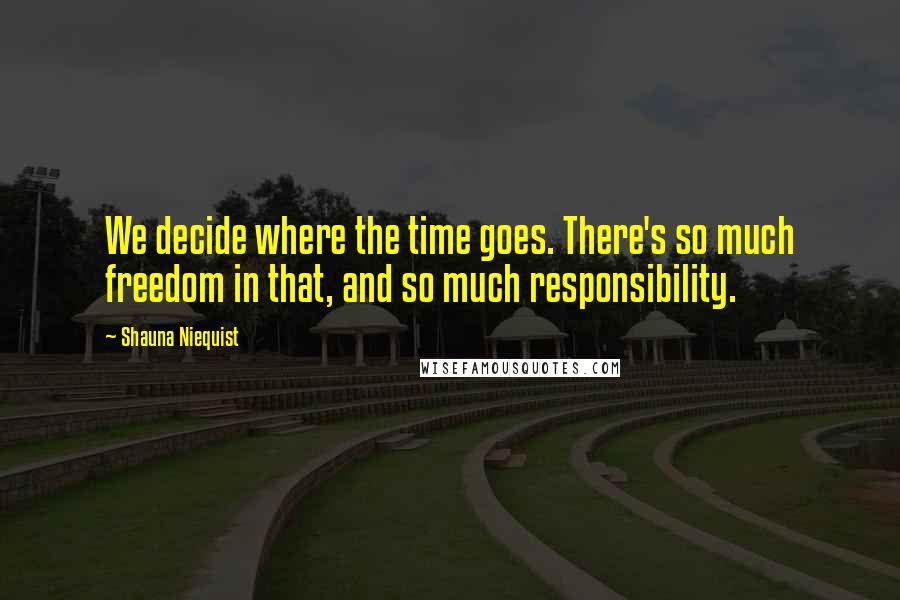 Shauna Niequist Quotes: We decide where the time goes. There's so much freedom in that, and so much responsibility.