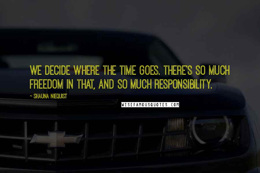 Shauna Niequist Quotes: We decide where the time goes. There's so much freedom in that, and so much responsibility.