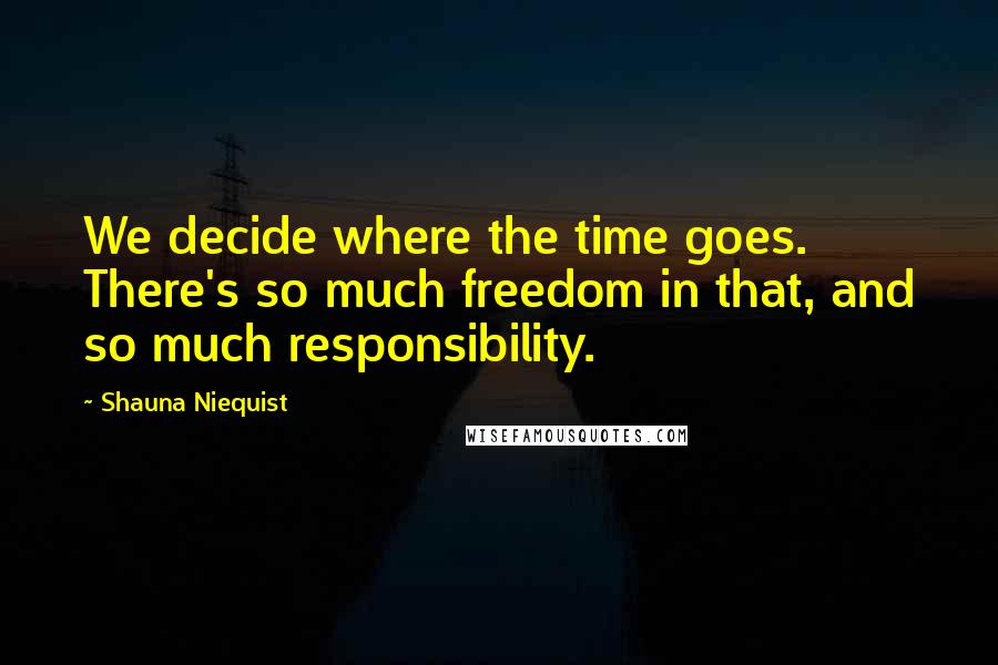 Shauna Niequist Quotes: We decide where the time goes. There's so much freedom in that, and so much responsibility.