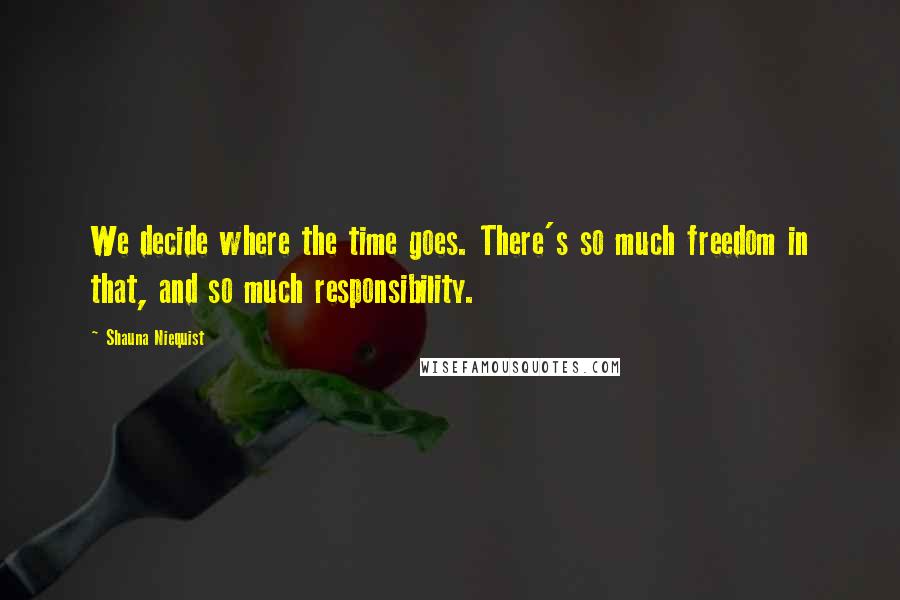 Shauna Niequist Quotes: We decide where the time goes. There's so much freedom in that, and so much responsibility.