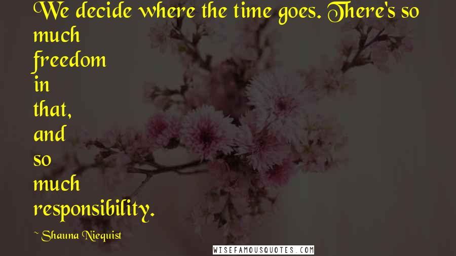 Shauna Niequist Quotes: We decide where the time goes. There's so much freedom in that, and so much responsibility.