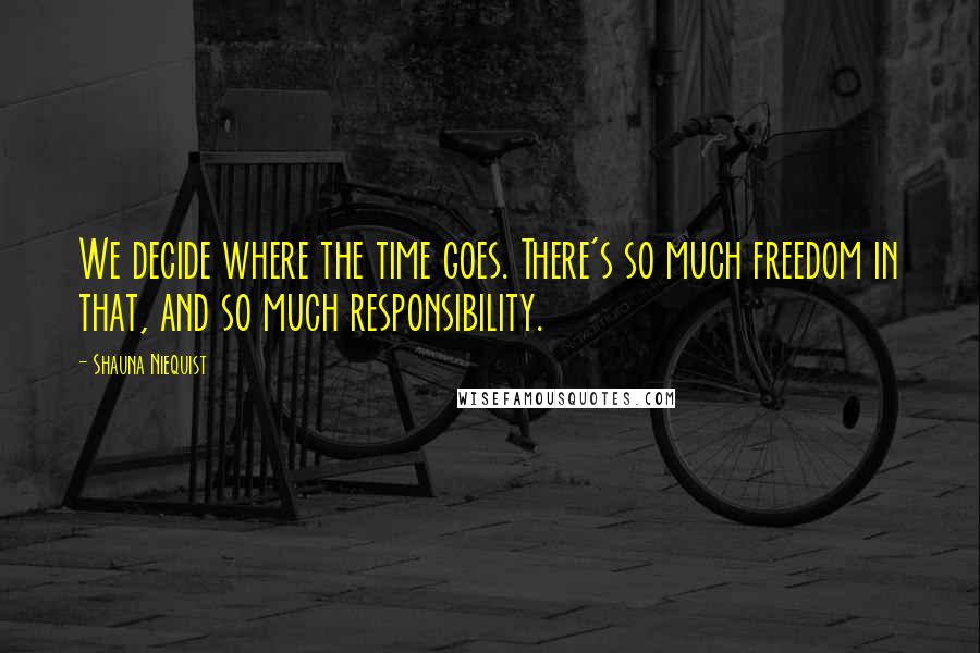 Shauna Niequist Quotes: We decide where the time goes. There's so much freedom in that, and so much responsibility.