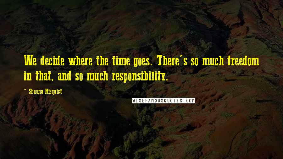 Shauna Niequist Quotes: We decide where the time goes. There's so much freedom in that, and so much responsibility.