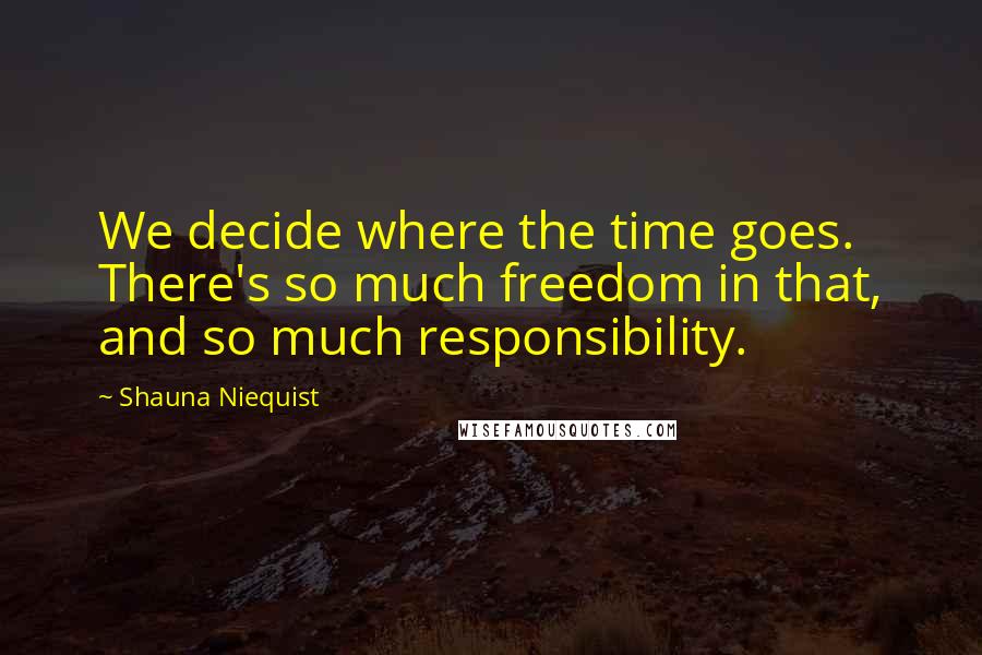 Shauna Niequist Quotes: We decide where the time goes. There's so much freedom in that, and so much responsibility.