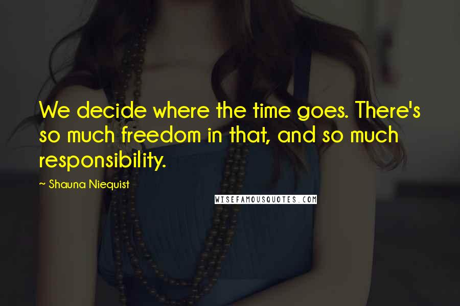 Shauna Niequist Quotes: We decide where the time goes. There's so much freedom in that, and so much responsibility.