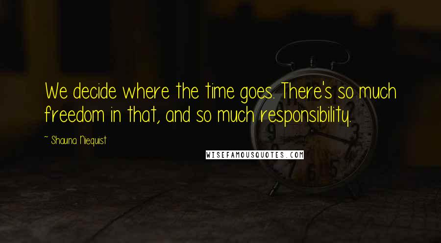 Shauna Niequist Quotes: We decide where the time goes. There's so much freedom in that, and so much responsibility.