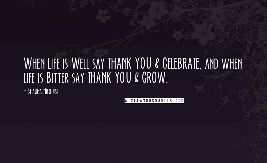 Shauna Niequist Quotes: When Life is Well say THANK YOU & CELEBRATE, and when life is Bitter say THANK YOU & GROW.