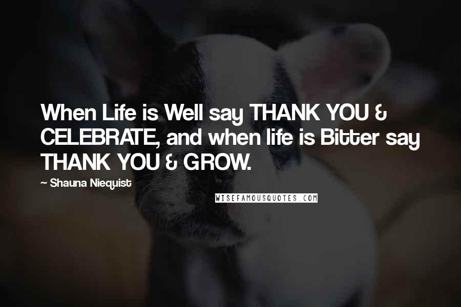 Shauna Niequist Quotes: When Life is Well say THANK YOU & CELEBRATE, and when life is Bitter say THANK YOU & GROW.