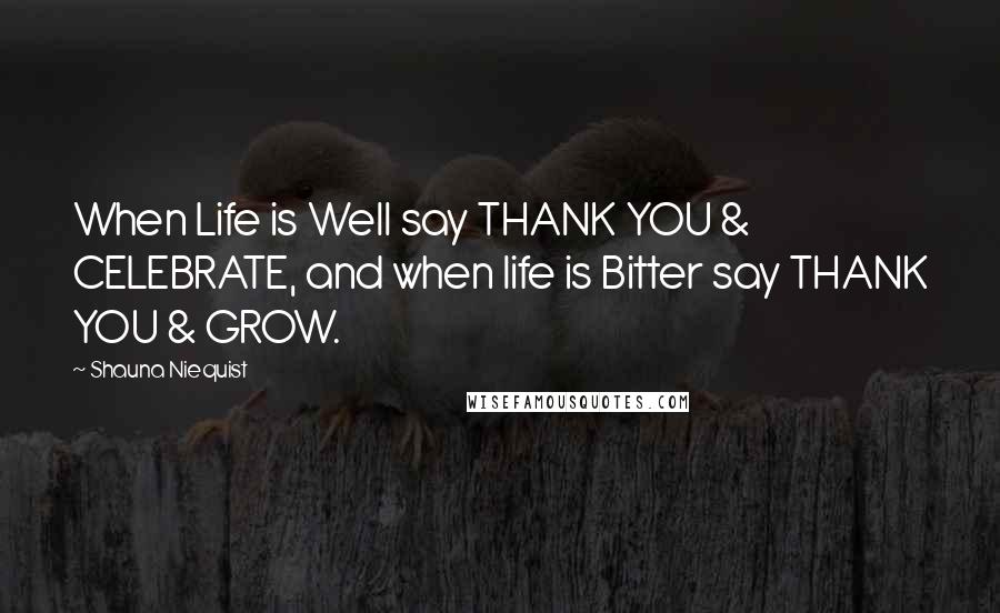 Shauna Niequist Quotes: When Life is Well say THANK YOU & CELEBRATE, and when life is Bitter say THANK YOU & GROW.
