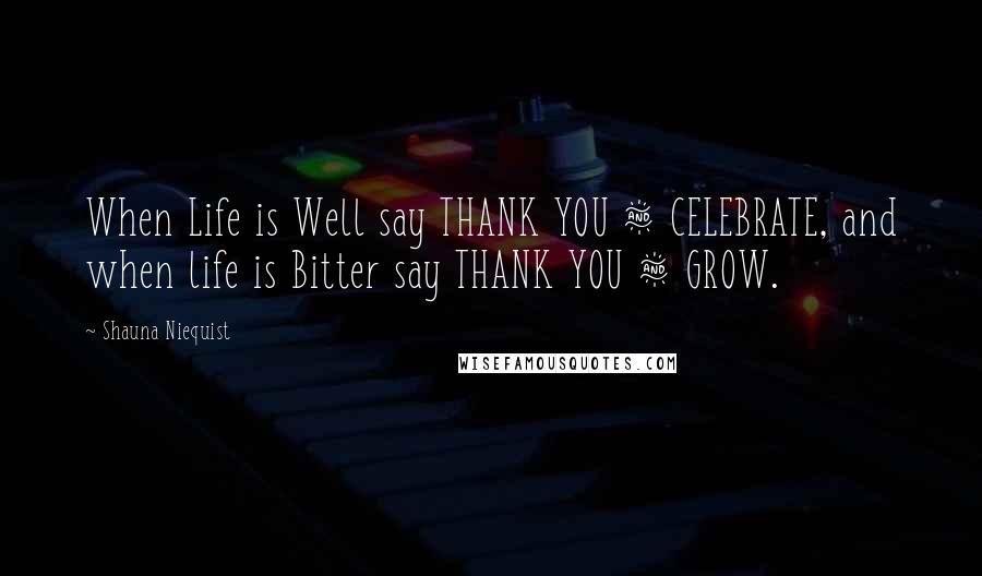 Shauna Niequist Quotes: When Life is Well say THANK YOU & CELEBRATE, and when life is Bitter say THANK YOU & GROW.