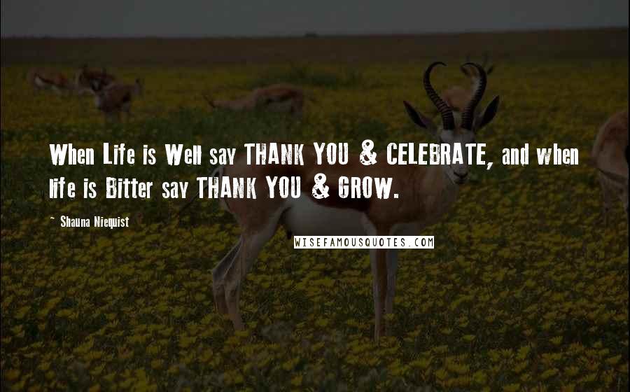 Shauna Niequist Quotes: When Life is Well say THANK YOU & CELEBRATE, and when life is Bitter say THANK YOU & GROW.