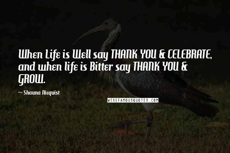 Shauna Niequist Quotes: When Life is Well say THANK YOU & CELEBRATE, and when life is Bitter say THANK YOU & GROW.
