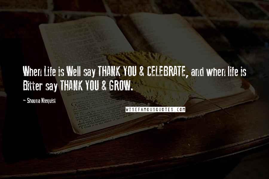 Shauna Niequist Quotes: When Life is Well say THANK YOU & CELEBRATE, and when life is Bitter say THANK YOU & GROW.